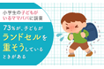 【小学生の子どもがいるママパパに調査】73%が、子どもがランドセルを重そうにしているときがある
