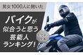 【男女1000人に聞いた】バイクが似合うと思う芸能人ランキング!年代別で発表