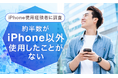 【iPhone使用経験者に調査】約半数が「iPhone以外使用したことがない」その理由は?