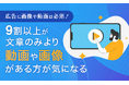 【広告に画像や動画は必須!】9割以上が文章のみより「動画や画像がある方が気になる」