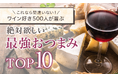 【これなら間違いない!】ワイン好き500人が選ぶ「絶対欲しい最強おつまみTOP10」