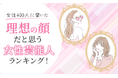 【女性400人に聞いた】理想の顔だと思う女性芸能人ランキング!