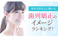 【男女1000人に聞いた】歯列矯正のイメージランキング!
