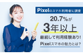 【Pixelのスマホ利用者に調査】20.7%が「3年以上」継続して利用経験あり!Pixelスマホの魅力とは?