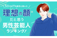 【50代以下の男性に聞いた】理想の顔だと思う男性芸能人ランキング!