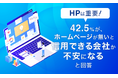 【HPは重要!】42.5%が、ホームページが無いと「信用できる会社か不安になる」と回答