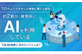 【50代以下の男女にAI検索に関する調査!】約2割が、検索時に「AIを利用している」今後AI検索に求めたいこととは?