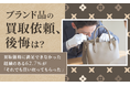 【ブランド品の買取依頼、後悔は？】買取価格に満足できなかった経験のある62.7％が「それでも買い取ってもらった」