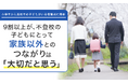 【小学生から高校生の子どもがいる保護者に調査】9割以上が、不登校の子どもにとって家族以外とのつながりは「大切だと思う」