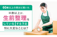 【60歳以上の男女に聞いた】半数以上が、生前整理を「している・する予定」特に大変なことは？