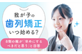 我が子の歯列矯正、いつ始める？8割の親が「早めにするべきだと思う」と回答