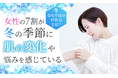 女性の7割が「冬の季節に肌の変化や悩みを感じている」冬ならではの対処法とは？
