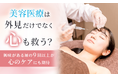 美容医療は外見だけでなく「心」も救う？興味がある層の9割以上が心のケアにも期待