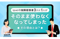 iPadの故障経験者3人に1人が「そのまま使わなくなってしまった」その理由とは？