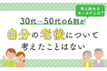 30代～50代の6割が「自分の老後について考えたことはない」考え始めるキッカケとは？