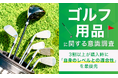ゴルフ用品に関する意識調査。3割以上が購入時に「自身のレベルとの適合性」を最優先