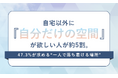 自宅以外に「自分だけの空間」が欲しい人が約5割。47.3％が求める“一人で落ち着ける場所”