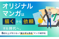 オリジナルマンガは「描く」から「依頼する」時代へ。8割以上が知らない“描かずに作る”マンガ制作術