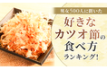 【男女500人に聞いた】好きなカツオ節の食べ方ランキング！