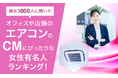 【男女1000人に聞いた】オフィスや店舗のエアコンのCMにぴったりな女性有名人ランキング！