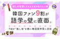 「推しの言葉をそのまま受け取りたい」韓国ファン9割が語学の壁に直面。7割が“推し活”を機に韓国語学習に意欲