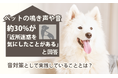 ペットの鳴き声や音、約30%が「近所迷惑を気にしたことがある」と回答。音対策として実践していることとは？