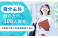 「自分主体」の働き方へ、300人調査。約4割が柔軟な雇用形態に関心