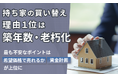 持ち家の買い替え、理由１位は「築年数・老朽化」。最も不安なポイントは「資金計画」「希望価格で売れるか」が上位に