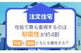 【注文住宅】性能で最も重視するのは「耐震性」が約4割。「性能」と「価格」どちらを優先する？