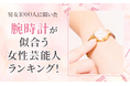 【男女1000人に聞いた】腕時計が似合う女性芸能人ランキング！