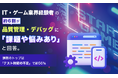 IT・ゲーム業界経験者の約6割が品質管理・デバッグに「課題や悩みあり」と回答。課題のトップは「テスト時間の不足」で約56％