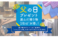 父の日プレゼント、選んだ贈り物1位は『お酒』！選ぶ際のポイントは「実用性」「パーソナル性」でオーダーギフトにも注目！