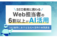 SEO業務に携わるWeb担当者の6割以上が生成AIを活用！ SEO業務における生成AI活用の実態調査