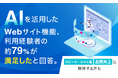 AIを活用したWebサイト機能、利用経験者の約79%が"満足した"と回答。「スピード・コスト面」「品質向上」に期待する声も
