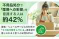 不用品処分で「環境への影響」を意識する人は約42%。買取・リユースサービスの利用で「エコな行動をしている」満足感を感じられると思う人は約58%に