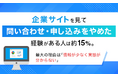企業サイトを見て「問い合わせ・申し込みをやめた」経験がある人は約15%。最大の理由は「情報が少なく実態が分からない」