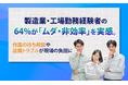 製造業・工場勤務経験者の64%が「ムダ・非効率」を実感。作業の待ち時間や設備トラブルが現場の負担に