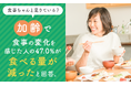 食事ちゃんと足りている？加齢で食事の変化を感じた人の47.0%が「食べる量が減った」と回答。年齢に合わせた食事の工夫を56.4%が「難しい」と実感