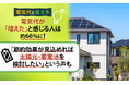 【電気代と省エネ】電気代が「増えた」と感じる人は約66%に！「節約効果が見込めれば太陽光・蓄電池を検討したい」という声も