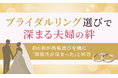 ブライダルリング選びで深まる夫婦の絆―約6割が指輪選びを機に「関係性が深まった」と回答