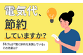 【電気代、節約していますか?】58.1%が「常に節約を意識している」 その効果は?
