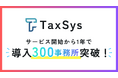 税理士向けAI・業務基盤「TaxSys」、サービス開始1年で導入300事務所を突破
