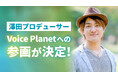 澤田賢一郎氏がプロデューサーとしてVoice Planet(ボイスプラネット)へ参画。さらなる声の活動の可能性拡大に期待。