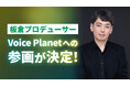 板倉光隆氏がプロデューサーとしてVoice Planet（ボイスプラネット）へ参画。さらなる声を使った活動の可能性拡大に期待。