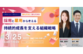 【3/25開催】採用と雇用から考える、企業の持続的成長を支える組織戦略