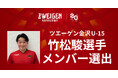 【U-15】竹松 駿選手「メニコンカップ2026日本クラブユースサッカー東西対抗戦（U-15）」メンバー選出のお知らせ