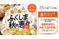 【100名様に当たるチャンス！】「贈ろう 食べよう ふくしま秋の恵み2025」キャンペーンを開催（～12月24日まで）