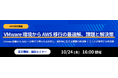 【10/24開催】VMware 環境から AWS 移行の最適解、課題と解決策