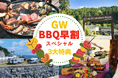 【GWは“BBQ難民”から卒業】最大3大特典付き「GW早割バーベキューキャンペーン」開催　〜早期予約でキャンセル無料・人数変更OK・2,000円クーポン進呈〜