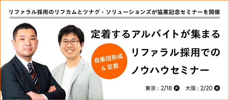【定着するアルバイトが集まる リファラル採用での母集団形成＆定着ノウハウセミナー　 東京2/18(火)・大阪2/20(木)】リファラル採用のリフカムとツナグ・ソリューションズが協業記念セミナーを開催
